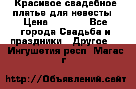 Красивое свадебное платье для невесты › Цена ­ 15 000 - Все города Свадьба и праздники » Другое   . Ингушетия респ.,Магас г.